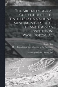 bokomslag Archaeological Collection of the United States National Museum, in Charge of the Smithsonian Institution, Washington, D.C