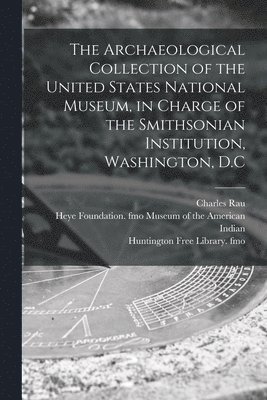bokomslag Archaeological Collection of the United States National Museum, in Charge of the Smithsonian Institution, Washington, D.C