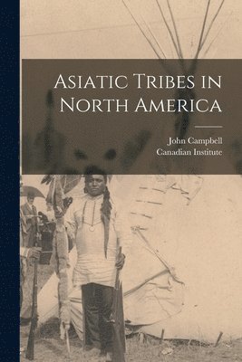 John 1840-1904 Campbell, Canadian Institute - Asiatic Tribes in North America [microform], Häftad