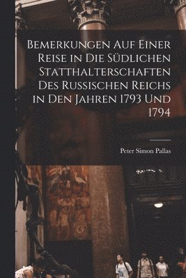 Bemerkungen Auf Einer Reise in Die Sdlichen Statthalterschaften Des Russischen Reichs in Den Jahren 1793 Und 1794 [microform] 1