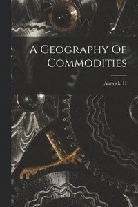 bokomslag A Geography Of Commodities