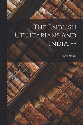 bokomslag The English Utilitarians and India. --