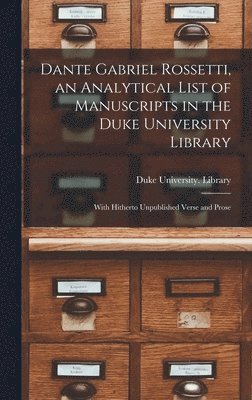 Dante Gabriel Rossetti, an Analytical List of Manuscripts in the Duke University Library: With Hitherto Unpublished Verse and Prose 1