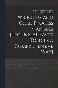 bokomslag Clothes Wringers and Cold Process Mangles [technical Facts Told in a Comprehensive Way]