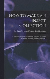 bokomslag How to Make an Insect Collection; Containing Suggestions and Hints Designed to Aid the Beginning and Less Advanced Collector..
