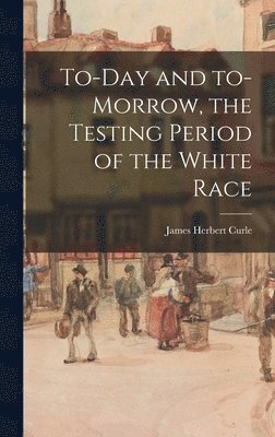 bokomslag To-day and To-morrow, the Testing Period of the White Race