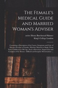 bokomslag The Female's Medical Guide and Married Woman's Adviser [electronic Resource]