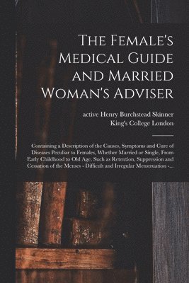 bokomslag The Female's Medical Guide and Married Woman's Adviser [electronic Resource]