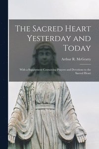 bokomslag The Sacred Heart Yesterday and Today: With a Supplement Containing Prayers and Devotions to the Sacred Heart