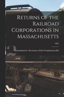 Massachusetts Secretary of the Commo - Returns of the Railroad Corporations in Massachusetts; 1865, Häftad