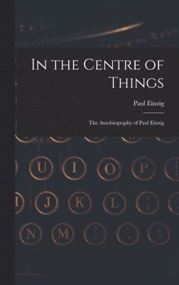 bokomslag In the Centre of Things: the Autobiography of Paul Einzig