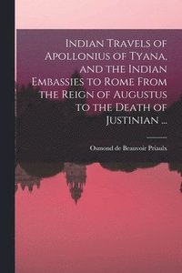 bokomslag Indian Travels of Apollonius of Tyana, and the Indian Embassies to Rome From the Reign of Augustus to the Death of Justinian ...