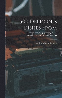 500 Delicious Dishes From Leftovers .. 1