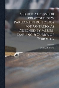 bokomslag Specifications for Proposed New Parliament Buildings for Ontario, as Designed by Messrs. Darling & Curry, of Toronto [microform]