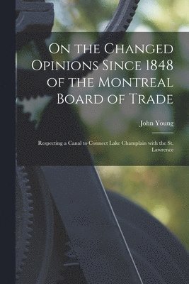 John 1811-1878 Young, John Young - On the Changed Opinions Since 1848 of the Montreal Board of Trade [microform], Häftad