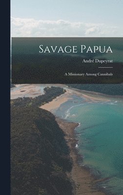 bokomslag Savage Papua: a Missionary Among Cannibals