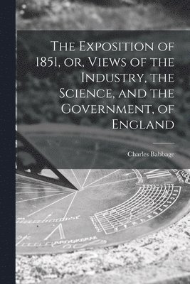 bokomslag The Exposition of 1851, or, Views of the Industry, the Science, and the Government, of England