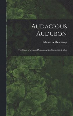 bokomslag Audacious Audubon: the Story of a Great Pioneer, Artist, Naturalist & Man