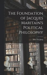 bokomslag The Foundation of Jacques Maritain's Political Philosophy