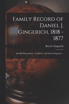 bokomslag Family Record of Daniel J. Gingerich, 1818 - 1877; and His Descendants / by Ben G. and Nettie Gingerich ...