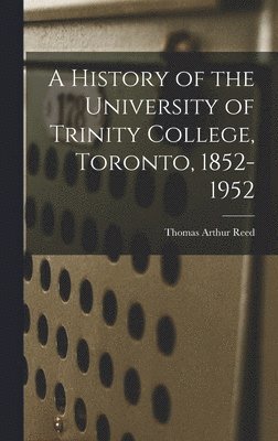 A History of the University of Trinity College, Toronto, 1852-1952 1