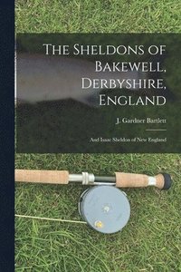 bokomslag The Sheldons of Bakewell, Derbyshire, England: and Isaac Sheldon of New England