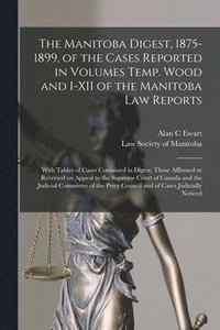 bokomslag The Manitoba Digest, 1875-1899, of the Cases Reported in Volumes Temp. Wood and I-XII of the Manitoba Law Reports [microform]