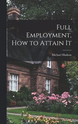 Michael 1889- Hudson, Michael Hudson - Full Employment, How to Attain It, Inbunden