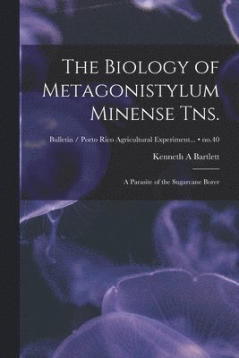 The Biology of Metagonistylum Minense Tns.: a Parasite of the Sugarcane Borer; no.40 1