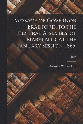 Message of Governor Bradford, to the General Assembly of Maryland, at the January Session, 1865.; 1865 1