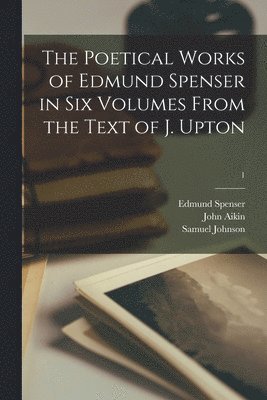 The Poetical Works of Edmund Spenser in Six Volumes From the Text of J. Upton; 1 1