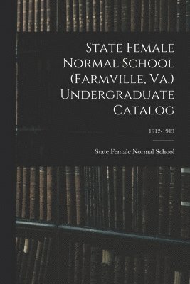 bokomslag State Female Normal School (Farmville, Va.) Undergraduate Catalog; 1912-1913