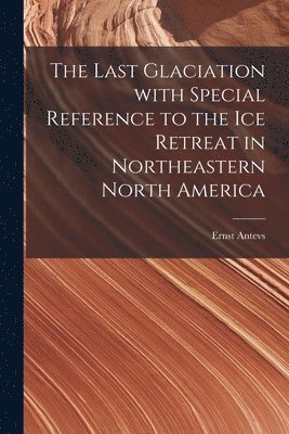 The Last Glaciation With Special Reference to the Ice Retreat in Northeastern North America 1