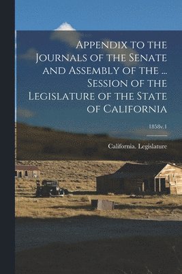 bokomslag Appendix to the Journals of the Senate and Assembly of the ... Session of the Legislature of the State of California; 1858v.1