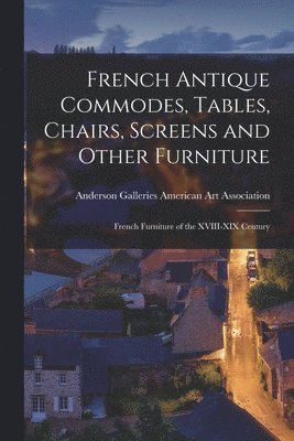 French Antique Commodes, Tables, Chairs, Screens and Other Furniture; French Furniture of the XVIII-XIX Century 1