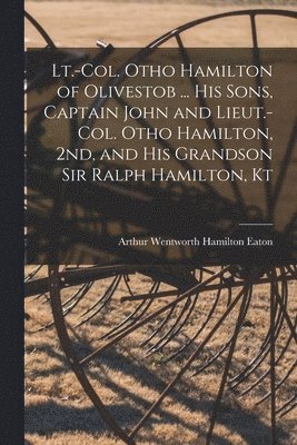 Arthur Wentworth Hamilton Eaton - Lt.-Col. Otho Hamilton of Olivestob ... His Sons, Captain John and Lieut.-Col. Otho Hamilton, 2nd, and His Grandson Sir Ralph Hamilton, Kt, Häftad