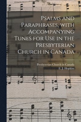 Psalms and Paraphrases, With Accompanying Tunes for Use in the Presbyterian Church in Canada [microform] 1
