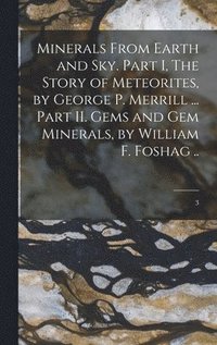 bokomslag Minerals From Earth and Sky. Part I, The Story of Meteorites, by George P. Merrill ... Part II. Gems and Gem Minerals, by William F. Foshag ..; 3