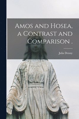 Amos and Hosea, a Contrast and Comparison . 1