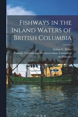 Arthur V. (Arthur Veitch) White, Canada Commission of Conservation C - Fishways in the Inland Waters of British Columbia [microform], Häftad