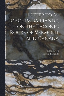 Jules 1824-1898 Marcou, Joachim 1799-1883 Barrande, Jules Marcou, Joachim Barrande - Letter to M. Joachim Barrande, on the Taconic Rocks of Vermont and Canada [microform], Häftad