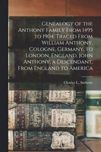 bokomslag Genealogy of the Anthony Family From 1495 to 1904, Traced From William Anthony, Cologne, Germany, to London, England, John Anthony, a Descendant, From England to America