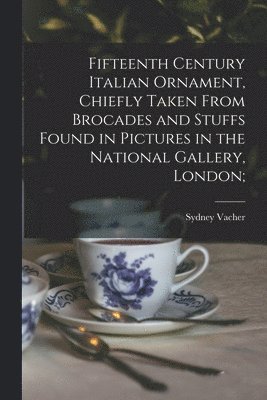 bokomslag Fifteenth Century Italian Ornament, Chiefly Taken From Brocades and Stuffs Found in Pictures in the National Gallery, London;