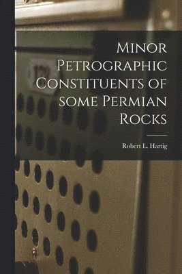 Robert L. Hartig, Robert L Hartig - Minor Petrographic Constituents of Some Permian Rocks, Häftad