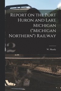 bokomslag Report on the Port Huron and Lake Michigan (&quot;Michigan Northern&quot;) Railway [microform]