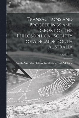 Transactions and Proceedings and Report of the Philosophical Society of Adelaide, South Australia; v.1(1877-78) 1