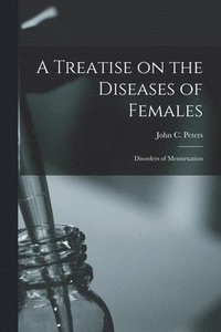 bokomslag A Treatise on the Diseases of Females; Disorders of Menstruation