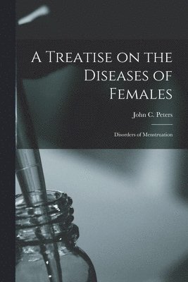 A Treatise on the Diseases of Females; Disorders of Menstruation 1