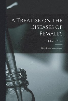 Treatise on the Diseases of Females; Disorders of Menstruation