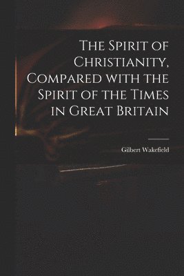 The Spirit of Christianity, Compared With the Spirit of the Times in Great Britain 1